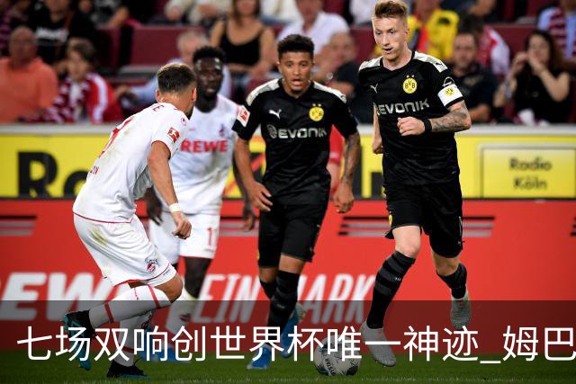 七场双响创世界杯唯一神迹 姆巴佩展现统治级实力