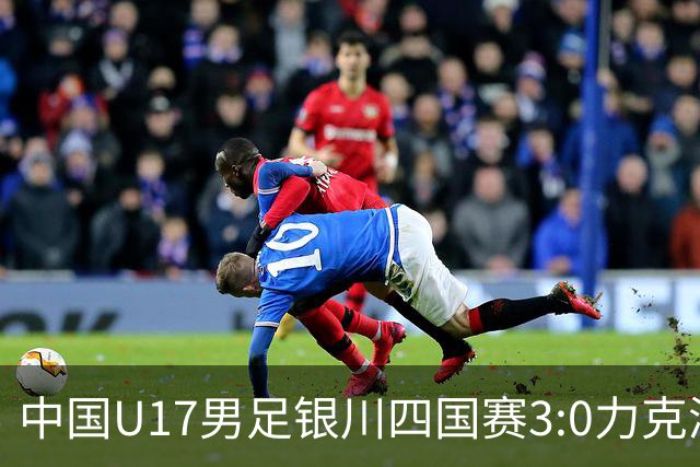 中国U17男足银川四国赛3:0力克澳大利亚