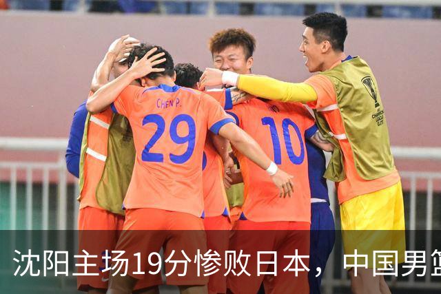 沈阳主场19分惨败日本，中国男篮引爆舆论：谁该为这场失利买单？