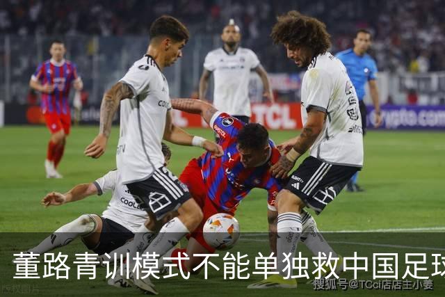 董路青训模式不能单独救中国足球！董路模式不是对传统青训的否定
