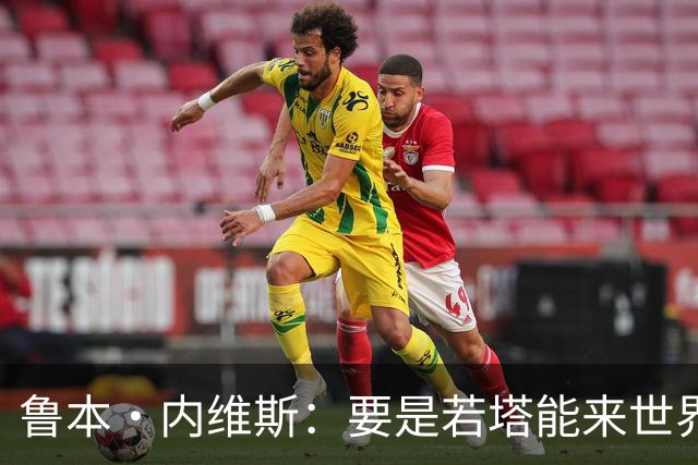 鲁本·内维斯：要是若塔能来世界杯就好了 C罗让葡萄牙队更受欢迎