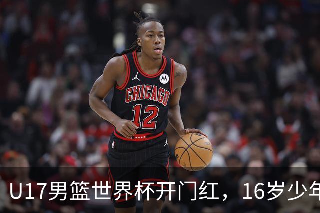 U17男篮世界杯开门红，16岁少年比肩王俊杰？下场将迎欧洲劲旅大考